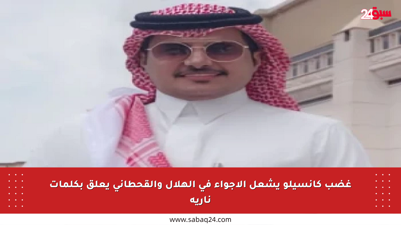غضب كانسيلو يشعل الأجواء في الهلال والقحطاني يعلق بكلمات نارية